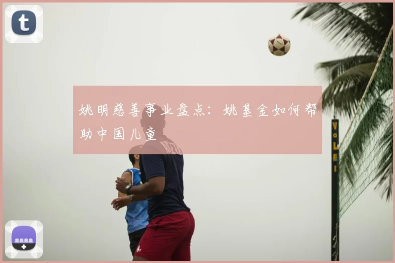 姚明慈善事业盘点：姚基金如何帮助中国儿童