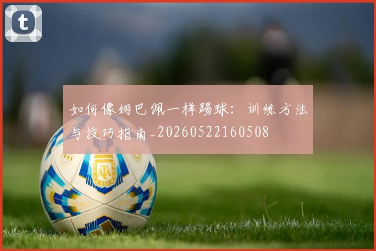如何像姆巴佩一样踢球：训练方法与技巧指南_20260522160508