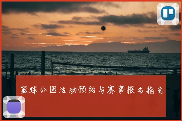 篮球公园活动预约与赛事报名指南