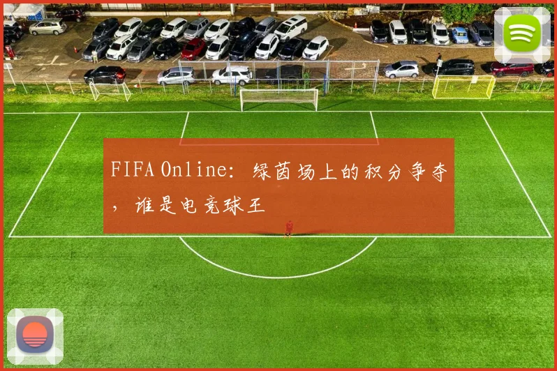 FIFA Online：绿茵场上的积分争夺，谁是电竞球王