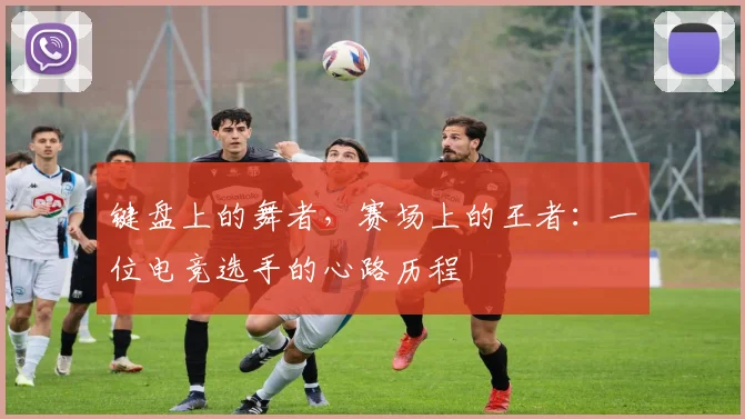 键盘上的舞者，赛场上的王者：一位电竞选手的心路历程