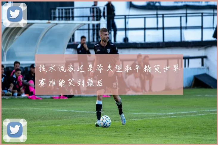 技术流派还是莽夫型和平精英世界赛谁能笑到最后