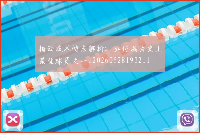 梅西技术特点解析:如何成为史上最佳球员之一_20260528193211
