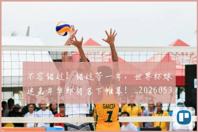 不容错过！错过等一年，世界杯球迷嘉年华即将落下帷幕！_20260531151248_20260702174758