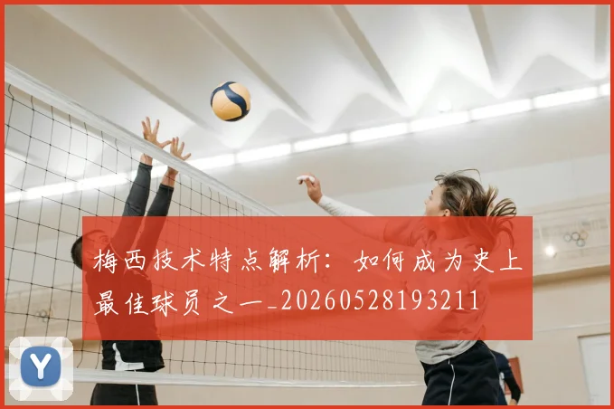 梅西技术特点解析：如何成为史上最佳球员之一_20260528193211