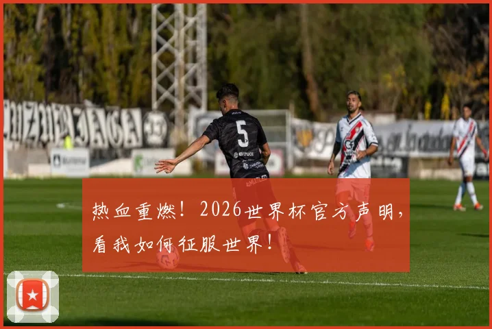 热血重燃！2026世界杯官方声明，看我如何征服世界！