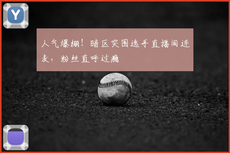 人气爆棚！暗区突围选手直播间连麦，粉丝直呼过瘾
