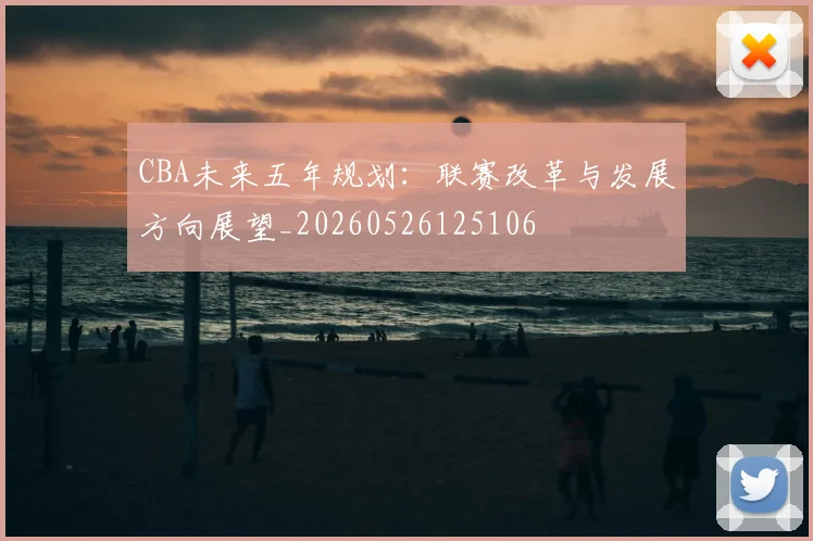 CBA未来五年规划:联赛改革与发展方向展望_20260526125106