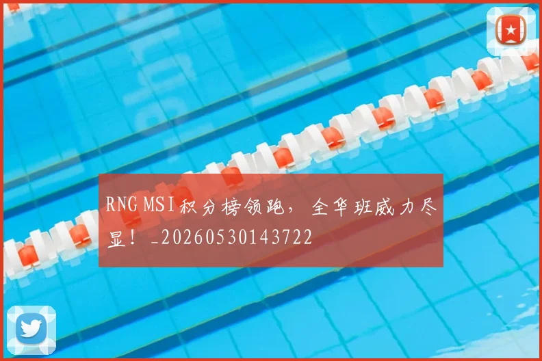 RNG MSI积分榜领跑,全华班威力尽显!_20260530143722