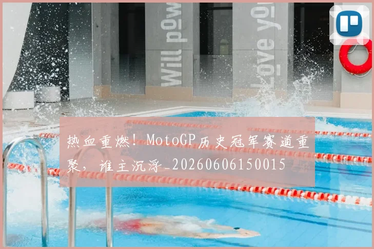 热血重燃!MotoGP历史冠军赛道重聚,谁主沉浮_20260606150015
