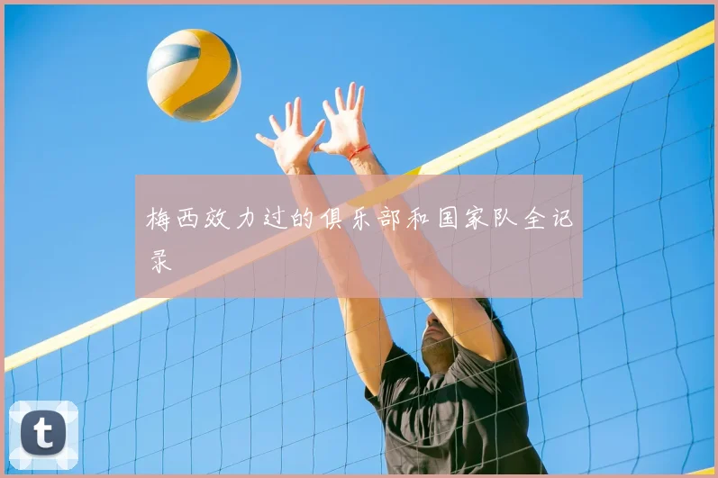 梅西效力过的俱乐部和国家队全记录