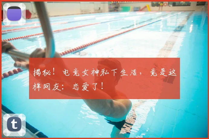 揭秘！电竞女神私下生活，竟是这样网友：恋爱了！