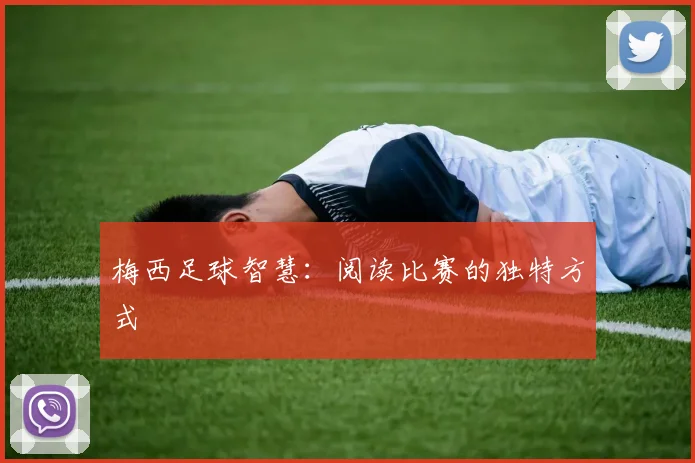 梅西足球智慧：阅读比赛的独特方式