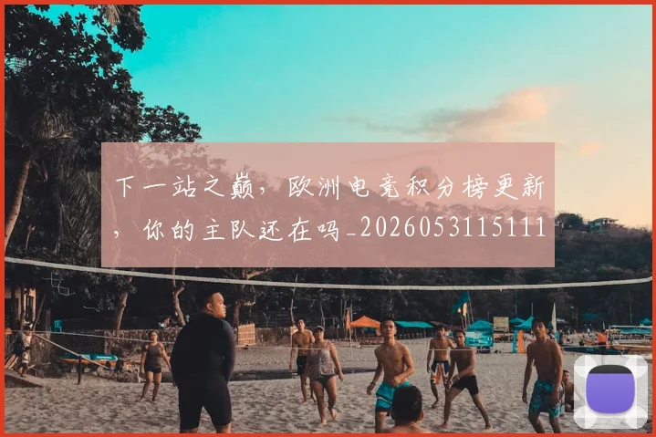 下一站之巅，欧洲电竞积分榜更新，你的主队还在吗_20260531151119