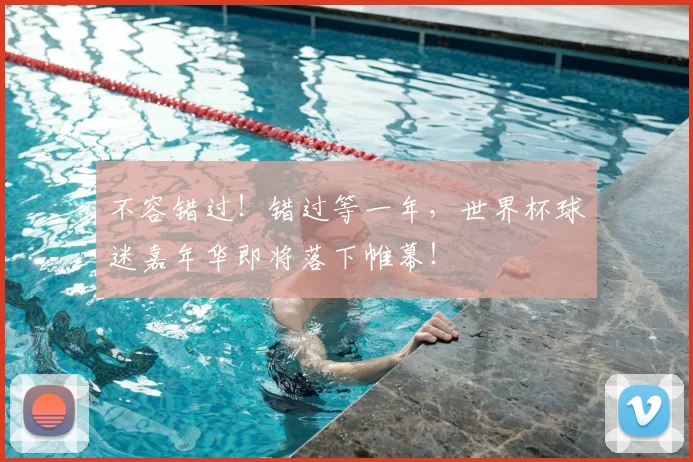 不容错过！错过等一年，世界杯球迷嘉年华即将落下帷幕！