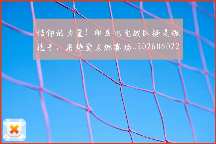 信仰的力量！印度电竞战队榜灵魂选手，用热爱点燃赛场_20260602212231