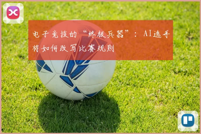 电子竞技的“终极兵器”：AI选手将如何改写比赛规则