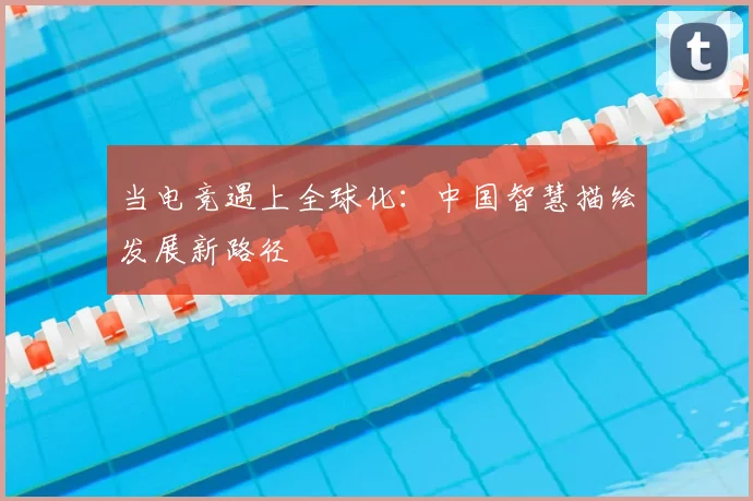 当电竞遇上全球化:中国智慧描绘发展新路径