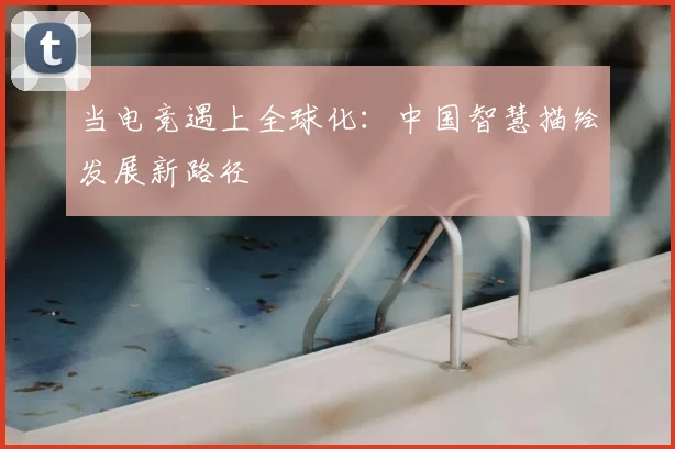 当电竞遇上全球化：中国智慧描绘发展新路径