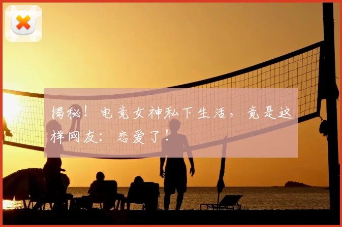 揭秘！电竞女神私下生活，竟是这样网友：恋爱了！