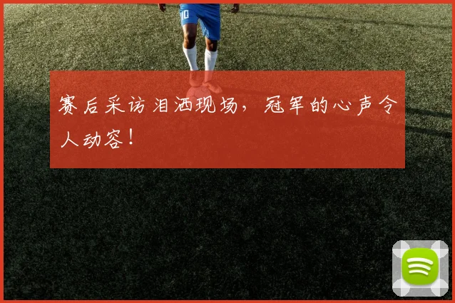 赛后采访泪洒现场，冠军的心声令人动容！