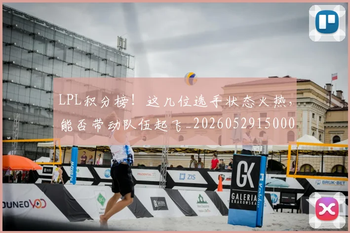 LPL积分榜!这几位选手状态火热,能否带动队伍起飞_20260529150002_20260702044326