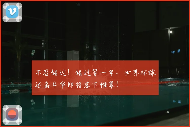 不容错过!错过等一年,世界杯球迷嘉年华即将落下帷幕!